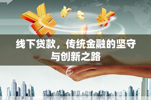 广阳线下贷款，传统金融的坚守与创新之路