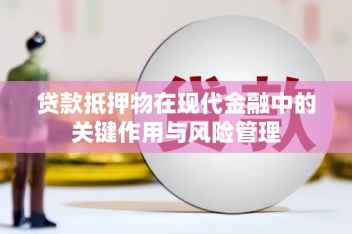广阳贷款抵押物在现代金融中的关键作用与风险管理