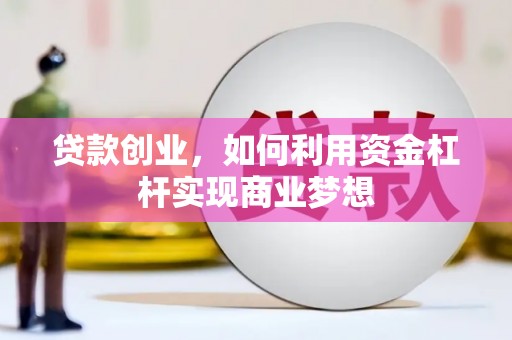 广阳贷款创业，如何利用资金杠杆实现商业梦想