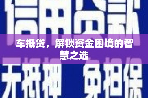 广阳车抵贷，解锁资金困境的智慧之选