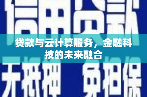 广阳贷款与云计算服务，金融科技的未来融合