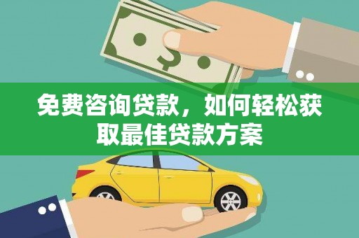 广阳免费咨询贷款，如何轻松获取最佳贷款方案