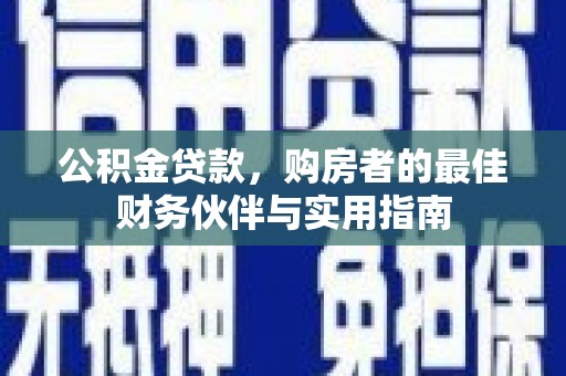 广阳公积金贷款，购房者的最佳财务伙伴与实用指南