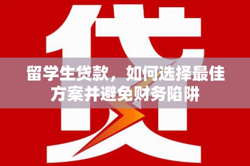 广阳留学生贷款，如何选择最佳方案并避免财务陷阱