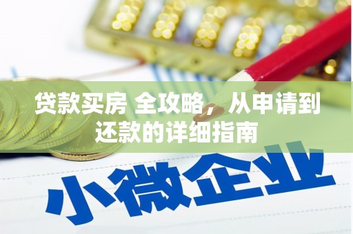 广阳贷款买房 全攻略，从申请到还款的详细指南