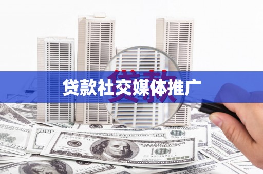 广阳贷款社交媒体推广