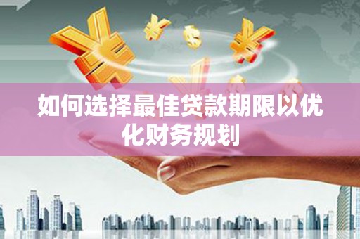 广阳如何选择最佳贷款期限以优化财务规划