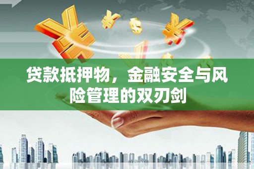 广阳贷款抵押物，金融安全与风险管理的双刃剑