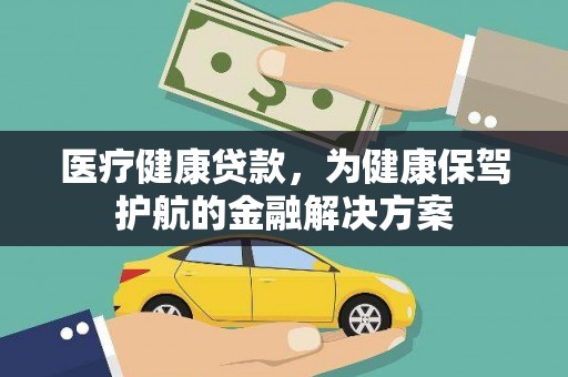 广阳医疗健康贷款，为健康保驾护航的金融解决方案