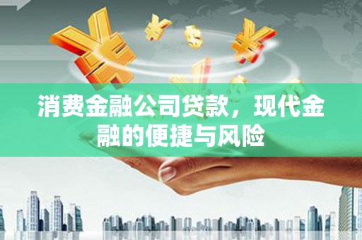 广阳消费金融公司贷款，现代金融的便捷与风险