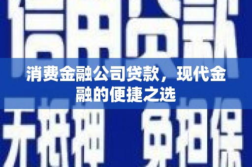 广阳消费金融公司贷款，现代金融的便捷之选