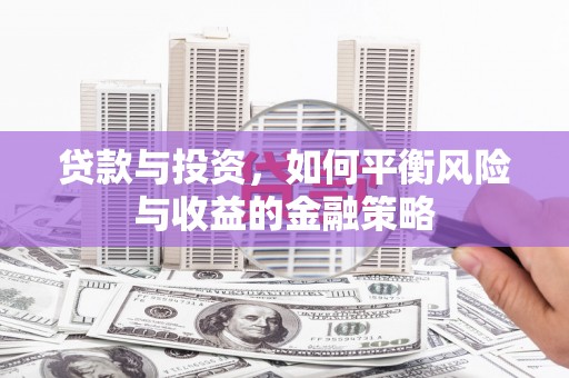 广阳贷款与投资，如何平衡风险与收益的金融策略