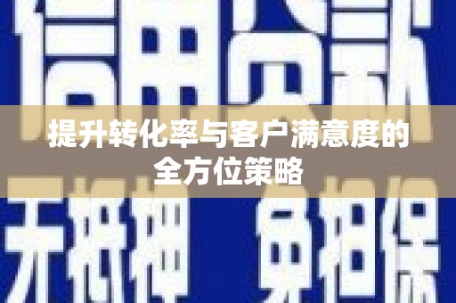 广阳提升转化率与客户满意度的全方位策略