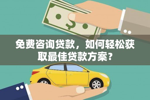 广阳免费咨询贷款，如何轻松获取最佳贷款方案？